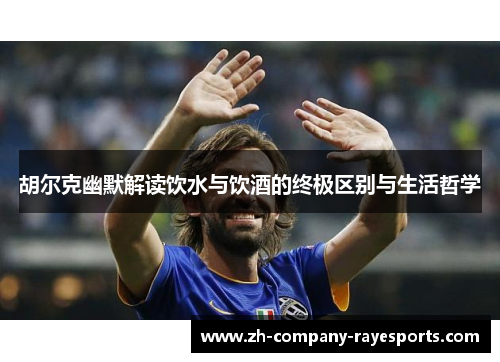 胡尔克幽默解读饮水与饮酒的终极区别与生活哲学