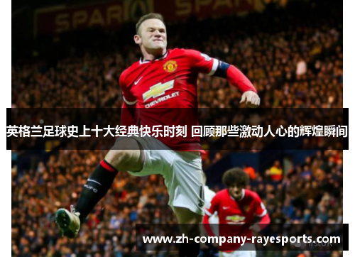 英格兰足球史上十大经典快乐时刻 回顾那些激动人心的辉煌瞬间