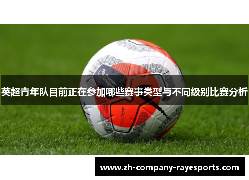 英超青年队目前正在参加哪些赛事类型与不同级别比赛分析