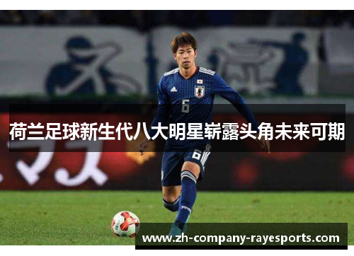 荷兰足球新生代八大明星崭露头角未来可期