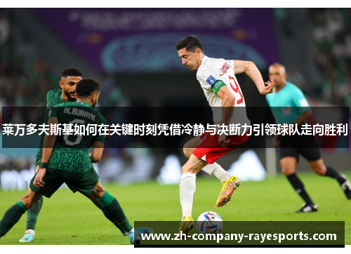 莱万多夫斯基如何在关键时刻凭借冷静与决断力引领球队走向胜利