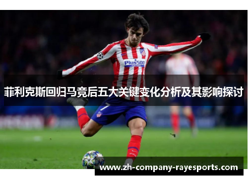 菲利克斯回归马竞后五大关键变化分析及其影响探讨