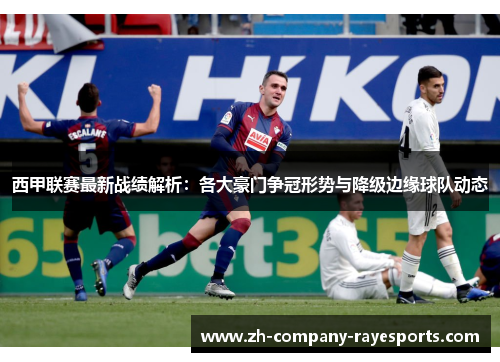 西甲联赛最新战绩解析：各大豪门争冠形势与降级边缘球队动态