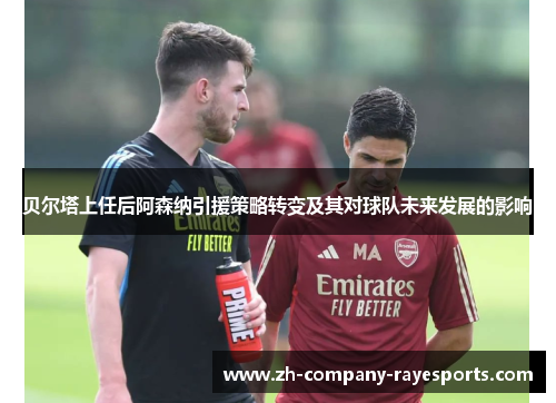 贝尔塔上任后阿森纳引援策略转变及其对球队未来发展的影响