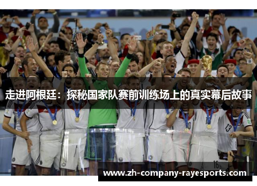 走进阿根廷：探秘国家队赛前训练场上的真实幕后故事