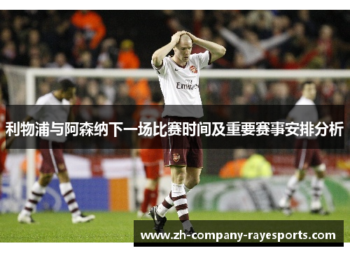 利物浦与阿森纳下一场比赛时间及重要赛事安排分析