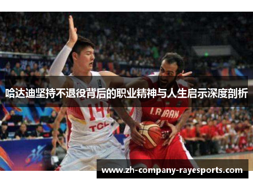 哈达迪坚持不退役背后的职业精神与人生启示深度剖析