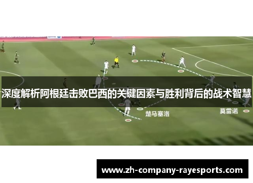 深度解析阿根廷击败巴西的关键因素与胜利背后的战术智慧