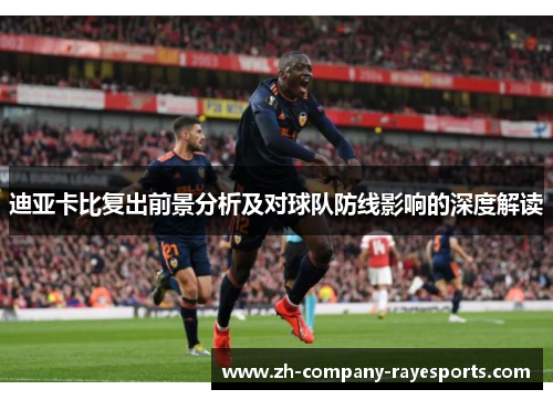 迪亚卡比复出前景分析及对球队防线影响的深度解读