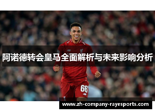 阿诺德转会皇马全面解析与未来影响分析