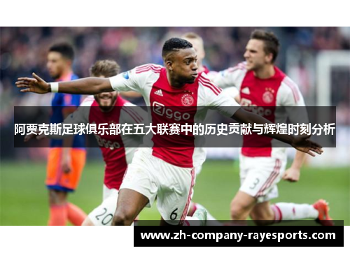 阿贾克斯足球俱乐部在五大联赛中的历史贡献与辉煌时刻分析