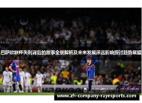 巴萨欧联杯失利背后的故事全景解析及未来发展深远影响探讨趋势展望