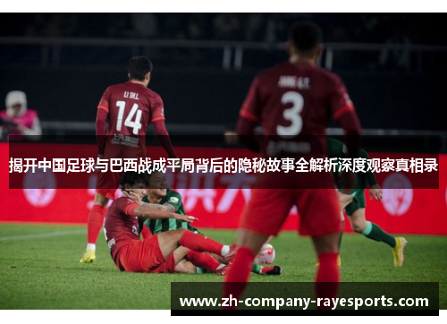 揭开中国足球与巴西战成平局背后的隐秘故事全解析深度观察真相录