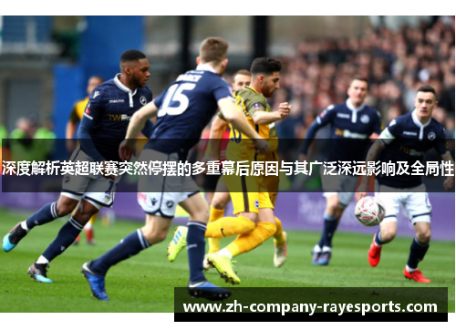 深度解析英超联赛突然停摆的多重幕后原因与其广泛深远影响及全局性