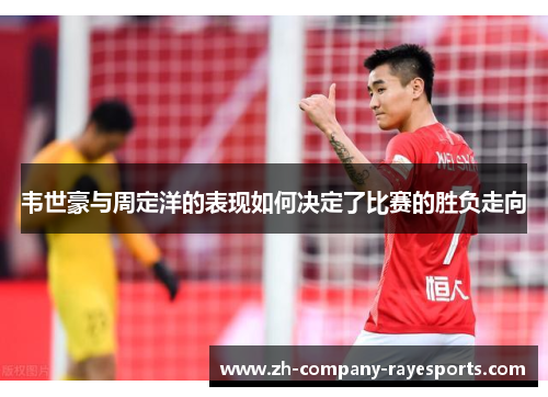 韦世豪与周定洋的表现如何决定了比赛的胜负走向