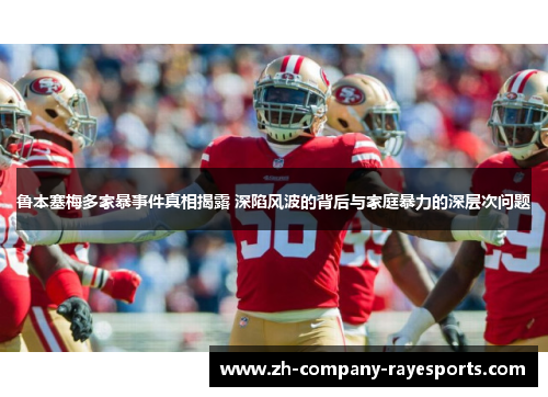 鲁本塞梅多家暴事件真相揭露 深陷风波的背后与家庭暴力的深层次问题