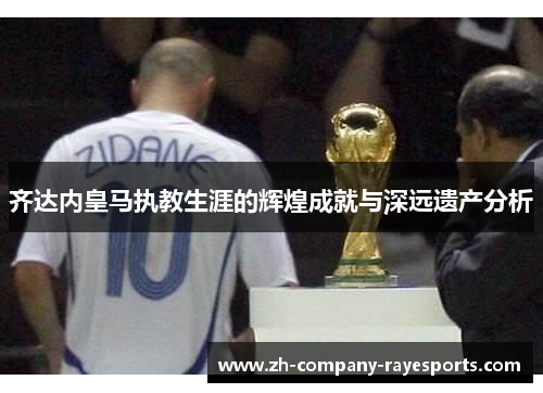 齐达内皇马执教生涯的辉煌成就与深远遗产分析