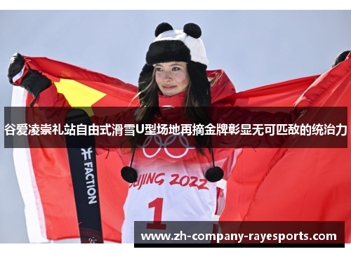 谷爱凌崇礼站自由式滑雪U型场地再摘金牌彰显无可匹敌的统治力