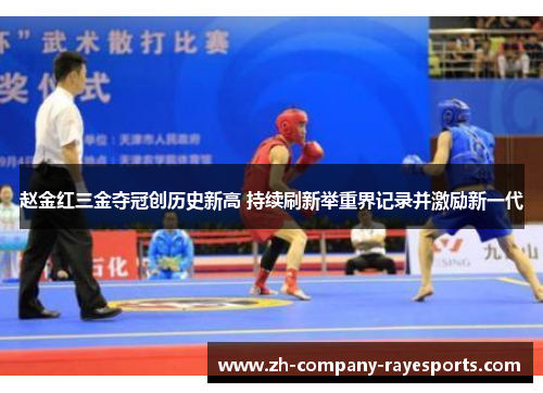 赵金红三金夺冠创历史新高 持续刷新举重界记录并激励新一代