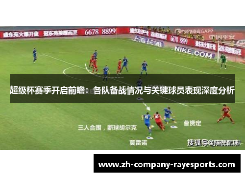 超级杯赛季开启前瞻：各队备战情况与关键球员表现深度分析