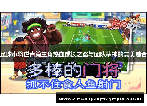 足球小将世青篇主角热血成长之路与团队精神的完美融合