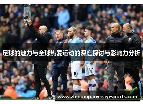 足球的魅力与全球热爱运动的深度探讨与影响力分析