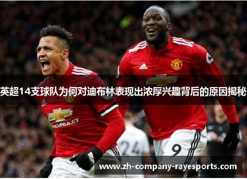 英超14支球队为何对迪布林表现出浓厚兴趣背后的原因揭秘