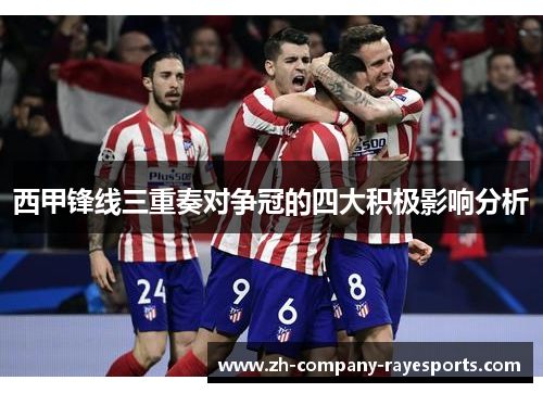 西甲锋线三重奏对争冠的四大积极影响分析
