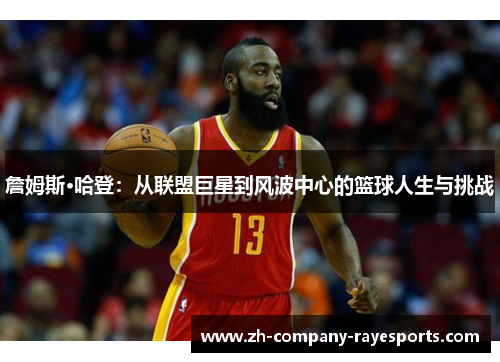 詹姆斯·哈登：从联盟巨星到风波中心的篮球人生与挑战