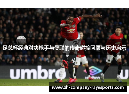 足总杯经典对决枪手与曼联的传奇碰撞回顾与历史启示