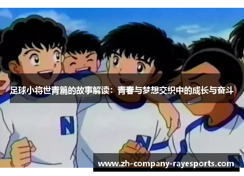 足球小将世青篇的故事解读：青春与梦想交织中的成长与奋斗