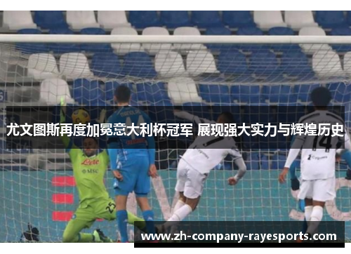 尤文图斯再度加冕意大利杯冠军 展现强大实力与辉煌历史