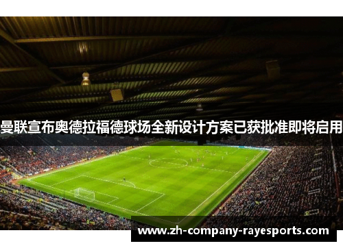 曼联宣布奥德拉福德球场全新设计方案已获批准即将启用