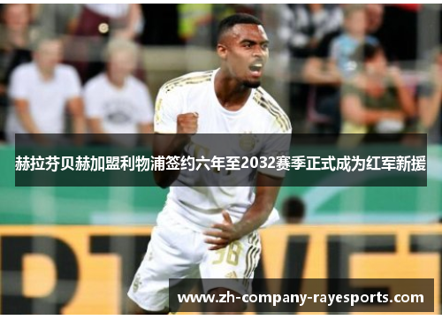 赫拉芬贝赫加盟利物浦签约六年至2032赛季正式成为红军新援