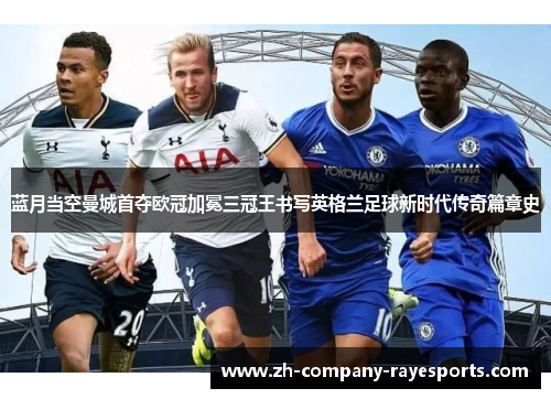 蓝月当空曼城首夺欧冠加冕三冠王书写英格兰足球新时代传奇篇章史