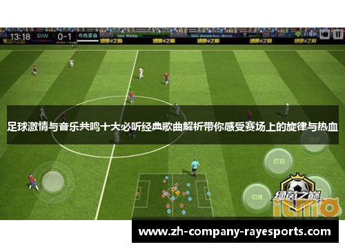 足球激情与音乐共鸣十大必听经典歌曲解析带你感受赛场上的旋律与热血