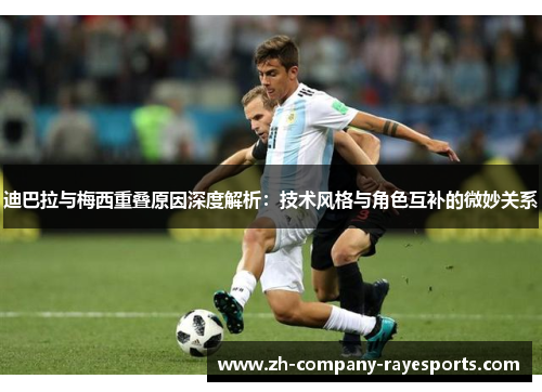 迪巴拉与梅西重叠原因深度解析：技术风格与角色互补的微妙关系
