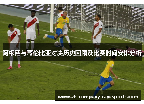 阿根廷与哥伦比亚对决历史回顾及比赛时间安排分析
