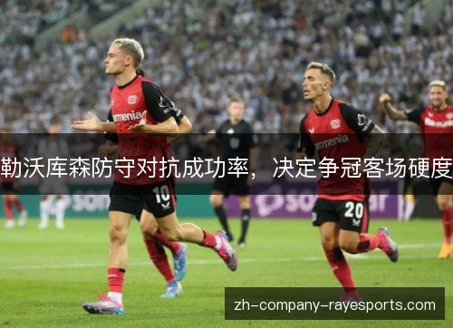勒沃库森防守对抗成功率，决定争冠客场硬度
